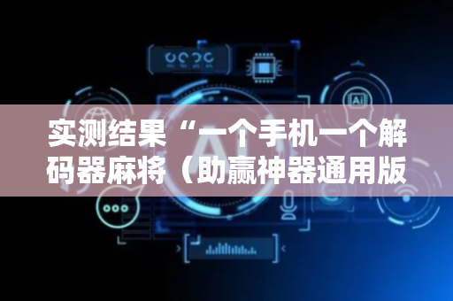 实测结果“一个手机一个解码器麻将（助赢神器通用版）
