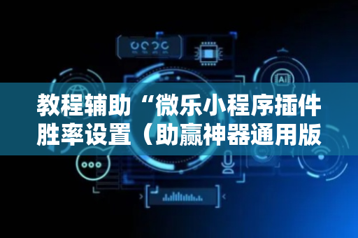 教程辅助“微乐小程序插件胜率设置（助赢神器通用版）