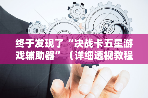 终于发现了“决战卡五星游戏辅助器”（详细透视教程）-哔哩哔哩