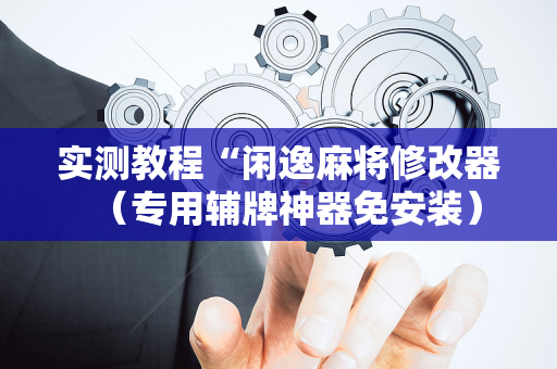 实测教程“闲逸麻将修改器（专用辅牌神器免安装）