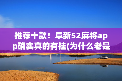 推荐十款！阜新52麻将app确实真的有挂(为什么老是输呢)