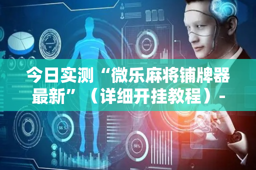 今日实测“微乐麻将铺牌器最新”（详细开挂教程）-哔哩哔哩