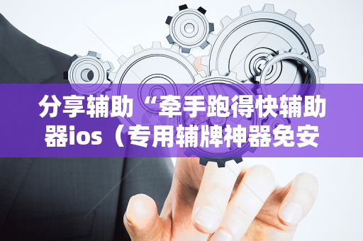 分享辅助“牵手跑得快辅助器ios（专用辅牌神器免安装）