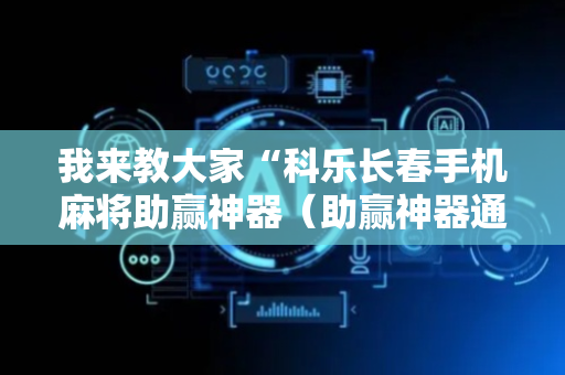 我来教大家“科乐长春手机麻将助赢神器（助赢神器通用版）