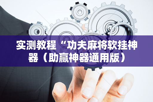 实测教程“功夫麻将软挂神器（助赢神器通用版）
