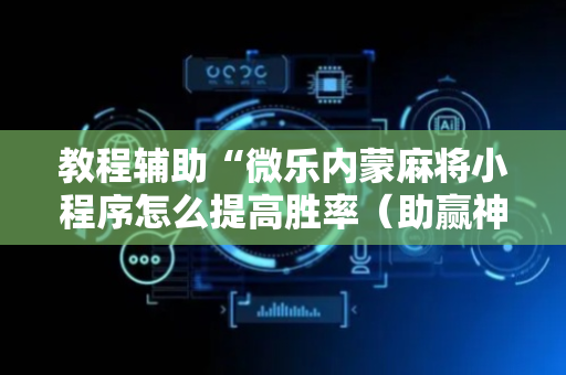 教程辅助“微乐内蒙麻将小程序怎么提高胜率（助赢神器通用版）