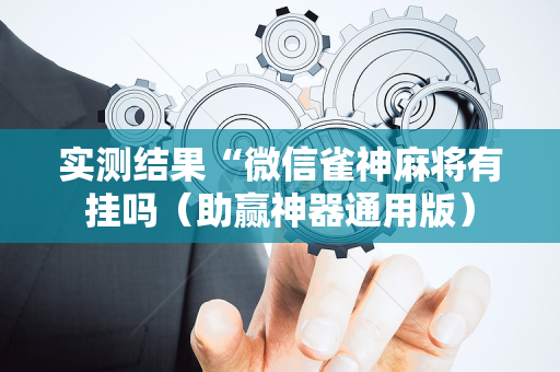 实测结果“微信雀神麻将有挂吗（助赢神器通用版）