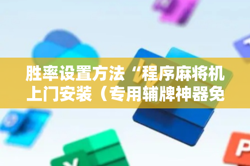 胜率设置方法“程序麻将机上门安装（专用辅牌神器免安装）