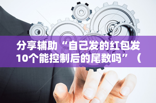 分享辅助“自己发的红包发10个能控制后的尾数吗”（详细透视教程）-哔哩哔哩