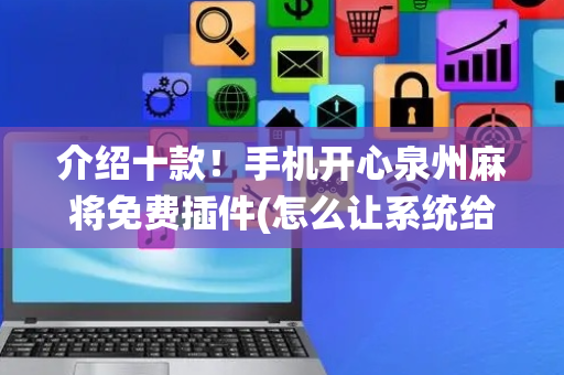 介绍十款！手机开心泉州麻将免费插件(怎么让系统给你发好牌)