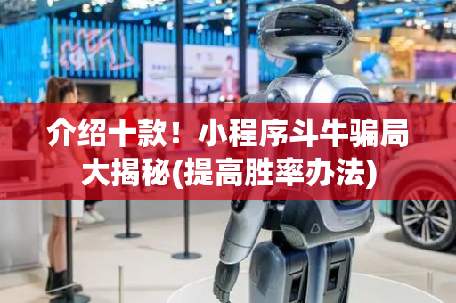 介绍十款！小程序斗牛骗局大揭秘(提高胜率办法)