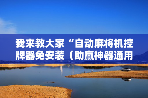 我来教大家“自动麻将机控牌器免安装（助赢神器通用版）