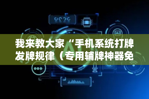 我来教大家“手机系统打牌发牌规律（专用辅牌神器免安装）
