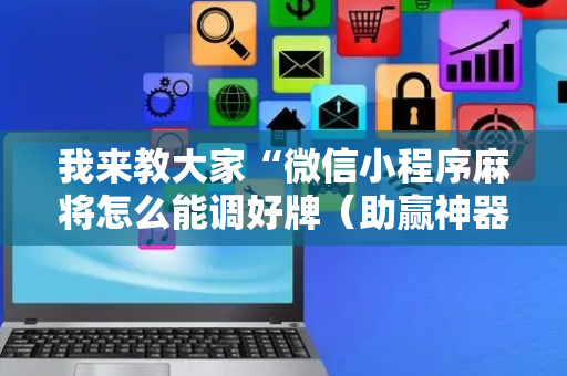 我来教大家“微信小程序麻将怎么能调好牌（助赢神器通用版）