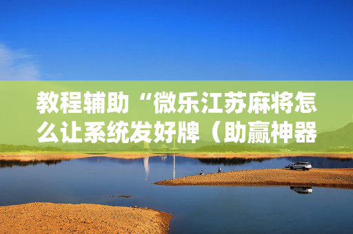 教程辅助“微乐江苏麻将怎么让系统发好牌（助赢神器通用版）