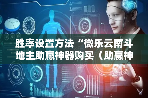 胜率设置方法“微乐云南斗地主助赢神器购买（助赢神器通用版）