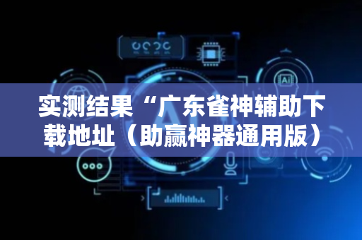 实测结果“广东雀神辅助下载地址（助赢神器通用版）