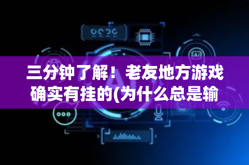 三分钟了解！老友地方游戏确实有挂的(为什么总是输)