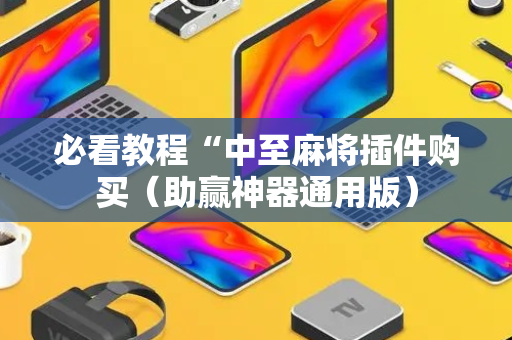 必看教程“中至麻将插件购买（助赢神器通用版）