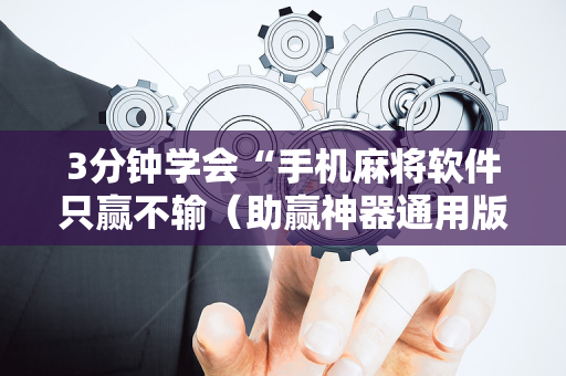 3分钟学会“手机麻将软件只赢不输（助赢神器通用版）