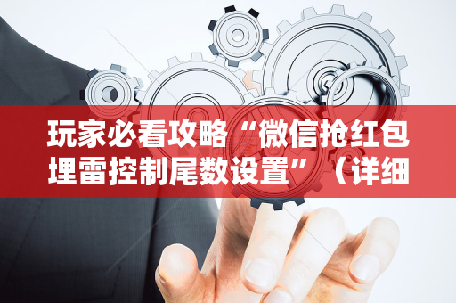 玩家必看攻略“微信抢红包埋雷控制尾数设置”（详细透视教程）-哔哩哔哩