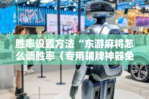 胜率设置方法“东游麻将怎么调胜率（专用辅牌神器免安装）