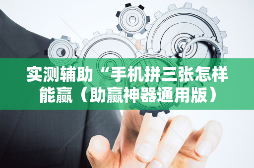 实测辅助“手机拼三张怎样能赢（助赢神器通用版）