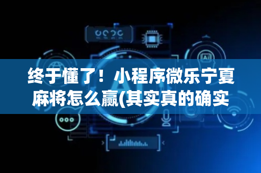 终于懂了！小程序微乐宁夏麻将怎么赢(其实真的确实有挂)