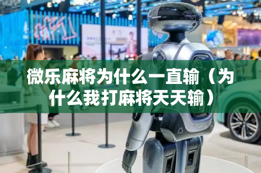 微乐麻将为什么一直输（为什么我打麻将天天输）