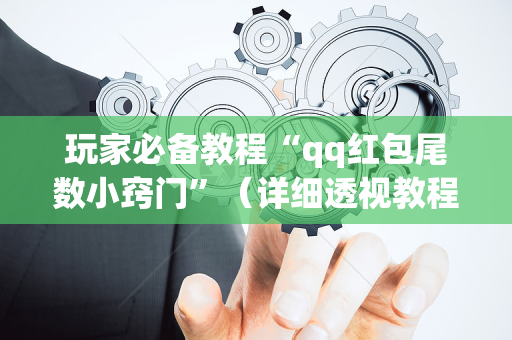 玩家必备教程“qq红包尾数小窍门”（详细透视教程）-哔哩哔哩