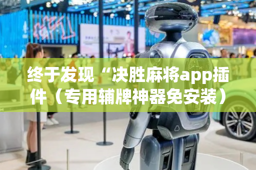 终于发现“决胜麻将app插件（专用辅牌神器免安装）
