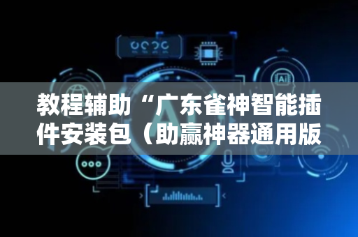 教程辅助“广东雀神智能插件安装包（助赢神器通用版）