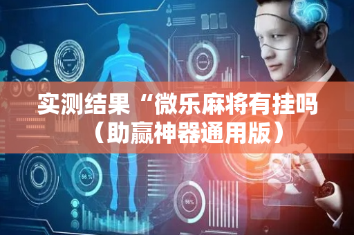 实测结果“微乐麻将有挂吗（助赢神器通用版）