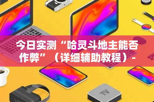 今日实测“哈灵斗地主能否作弊”（详细辅助教程）-哔哩哔哩