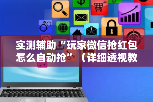 实测辅助“玩家微信抢红包怎么自动抢”（详细透视教程）-哔哩哔哩