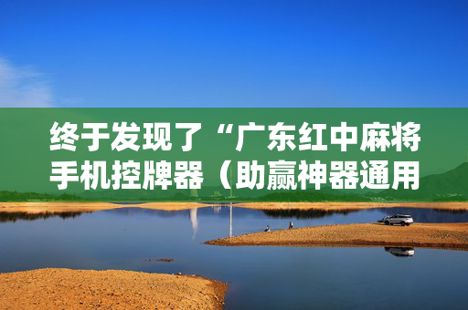 终于发现了“广东红中麻将手机控牌器（助赢神器通用版）