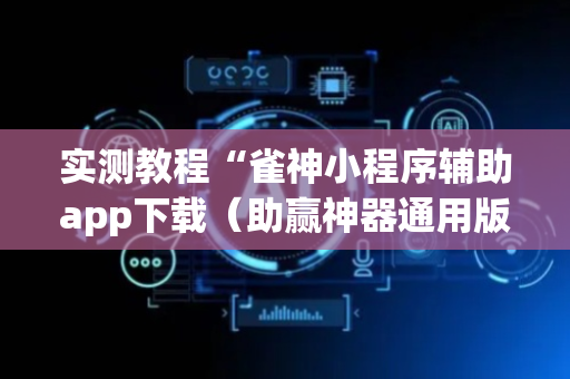 实测教程“雀神小程序辅助app下载（助赢神器通用版）