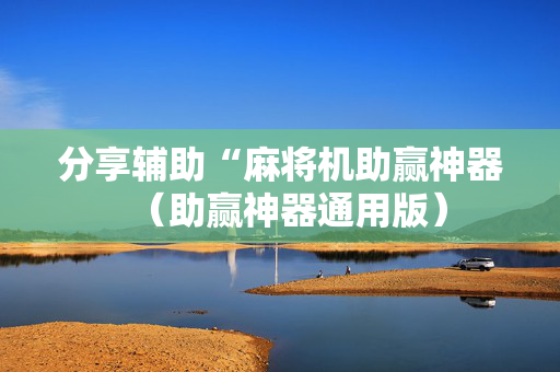 分享辅助“麻将机助赢神器（助赢神器通用版）