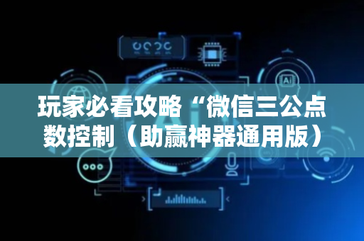 玩家必看攻略“微信三公点数控制（助赢神器通用版）