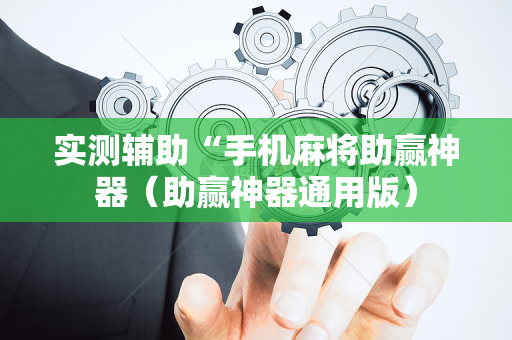 实测辅助“手机麻将助赢神器（助赢神器通用版）
