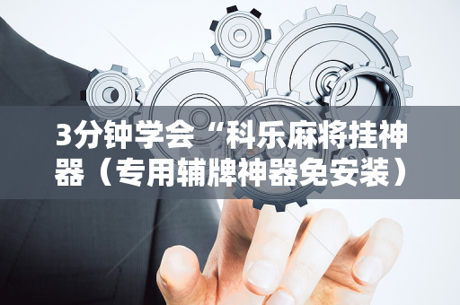 3分钟学会“科乐麻将挂神器（专用辅牌神器免安装）