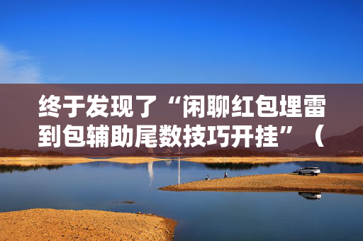 终于发现了“闲聊红包埋雷到包辅助尾数技巧开挂”（详细透视教程）-哔哩哔哩