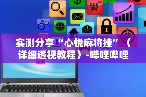 实测分享“心悦麻将挂”（详细透视教程）-哔哩哔哩