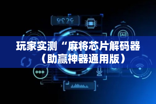玩家实测“麻将芯片解码器（助赢神器通用版）