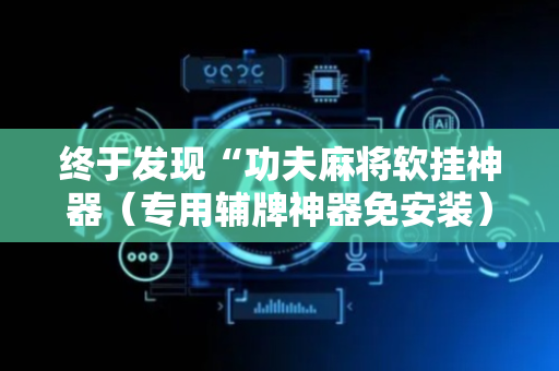 终于发现“功夫麻将软挂神器（专用辅牌神器免安装）