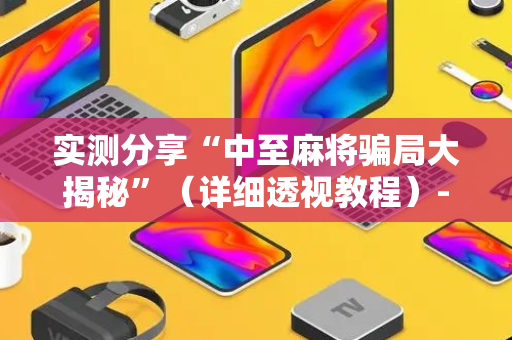 实测分享“中至麻将骗局大揭秘”（详细透视教程）-哔哩哔哩