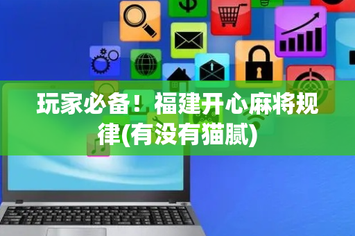 玩家必备！福建开心麻将规律(有没有猫腻)