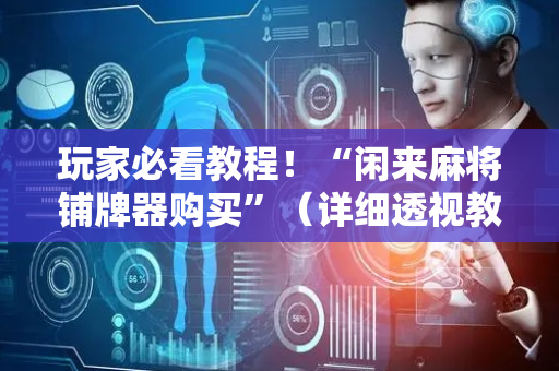 玩家必看教程！“闲来麻将铺牌器购买”（详细透视教程）-哔哩哔哩