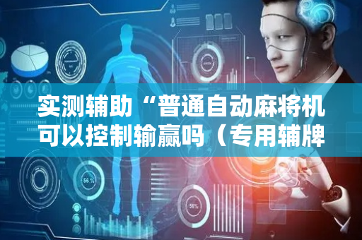 实测辅助“普通自动麻将机可以控制输赢吗（专用辅牌神器免安装）