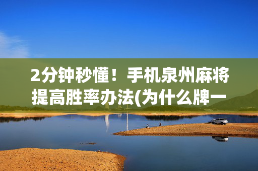 2分钟秒懂！手机泉州麻将提高胜率办法(为什么牌一直很差)